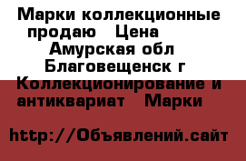 Марки коллекционные продаю › Цена ­ 200 - Амурская обл., Благовещенск г. Коллекционирование и антиквариат » Марки   